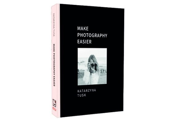 Make Photography Easier, Kasia Tusk - dla kogo w ogóle jest ta książka? 